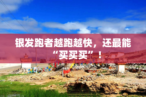 银发跑者越跑越快，还最能“买买买”！