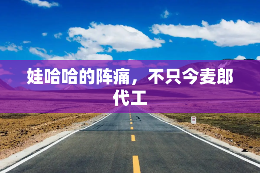娃哈哈的阵痛，不只今麦郎代工