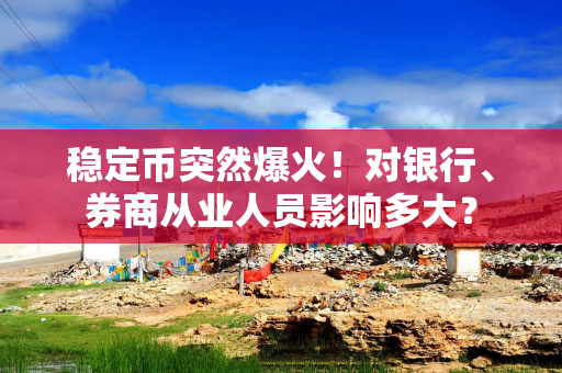 稳定币突然爆火！对银行、券商从业人员影响多大？