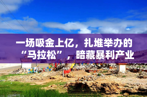 一场吸金上亿，扎堆举办的“马拉松”，暗藏暴利产业链