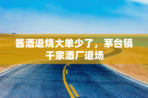 酱酒退烧大单少了，茅台镇千家酒厂退场