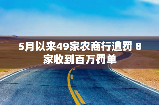 5月以来49家农商行遭罚 8家收到百万罚单