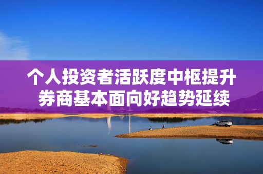 个人投资者活跃度中枢提升 券商基本面向好趋势延续