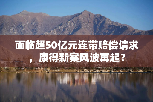 面临超50亿元连带赔偿请求，康得新案风波再起？