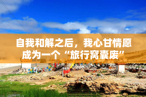 自我和解之后，我心甘情愿成为一个“旅行窝囊废”