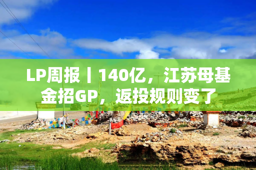 LP周报丨140亿，江苏母基金招GP，返投规则变了