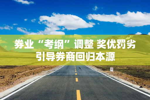 券业“考纲”调整 奖优罚劣引导券商回归本源