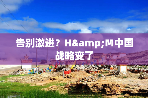 告别激进？H&M中国战略变了