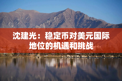 沈建光：稳定币对美元国际地位的机遇和挑战