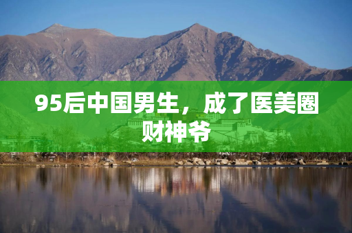 95后中国男生，成了医美圈财神爷