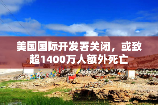 美国国际开发署关闭，或致超1400万人额外死亡