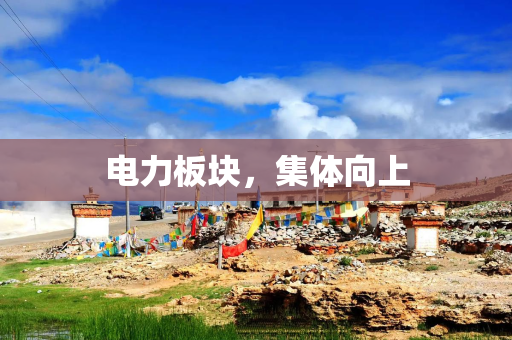 电力板块，集体向上