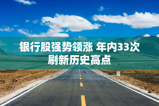 银行股强势领涨 年内33次刷新历史高点