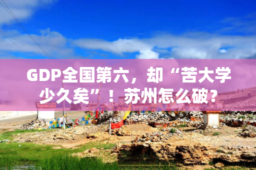 GDP全国第六，却“苦大学少久矣”！苏州怎么破？