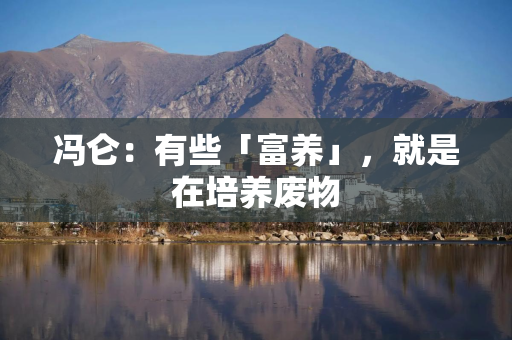 冯仑：有些「富养」，就是在培养废物
