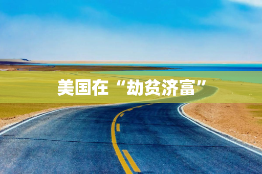 美国在“劫贫济富”