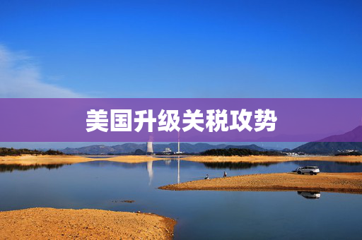 美国升级关税攻势