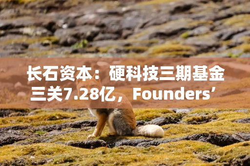 长石资本：硬科技三期基金三关7.28亿，Founders’ Fund模式实现超50% IPO命中率