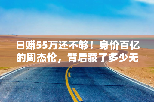 日赚55万还不够！身价百亿的周杰伦，背后藏了多少无本生意？