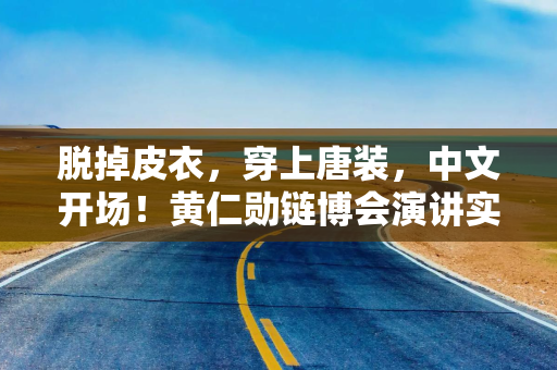 脱掉皮衣，穿上唐装，中文开场！黄仁勋链博会演讲实录全文