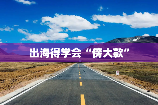 出海得学会“傍大款”