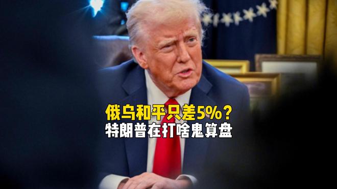 俄乌和平只差5%？特朗普疯狂逼降乌克兰，到底在打啥鬼算盘？